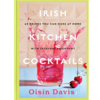 Irish Kitchen Cocktails: 60 Recipes You Can Make at Home with Everyday Equipment